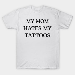 MY MOM HATES MY TATTOOS T-Shirt